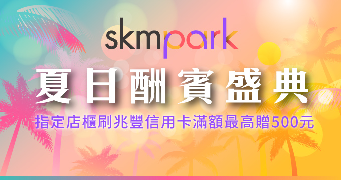 skm park夏日酬賓盛典，指定店櫃刷兆豐最高贈500元